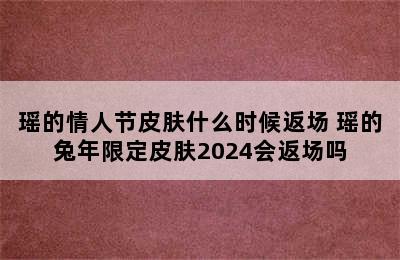 瑶的情人节皮肤什么时候返场 瑶的兔年限定皮肤2024会返场吗